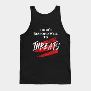 I don't respond well to Threats. Tank Top
